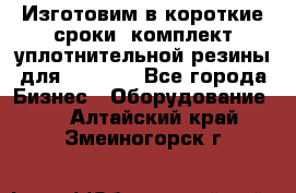 Изготовим в короткие сроки  комплект уплотнительной резины для XRB 6,  - Все города Бизнес » Оборудование   . Алтайский край,Змеиногорск г.